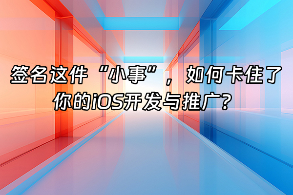 +签名这件“小事”，如何卡住了你的iOS开发与推广？+