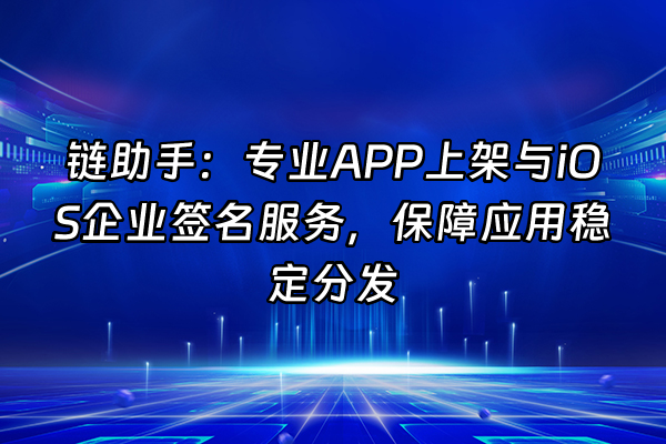 +链助手：专业APP上架与iOS企业签名服务，保障应用稳定分发+
