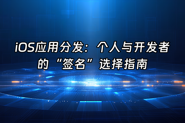 +iOS应用分发：个人与开发者的“签名”选择指南+
