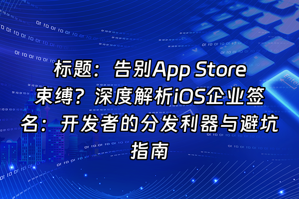 +标题：告别App Store束缚？深度解析iOS企业签名：开发者的分发利器与避坑指南+
