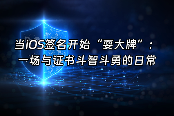 +当iOS签名开始“耍大牌”：一场与证书斗智斗勇的日常+