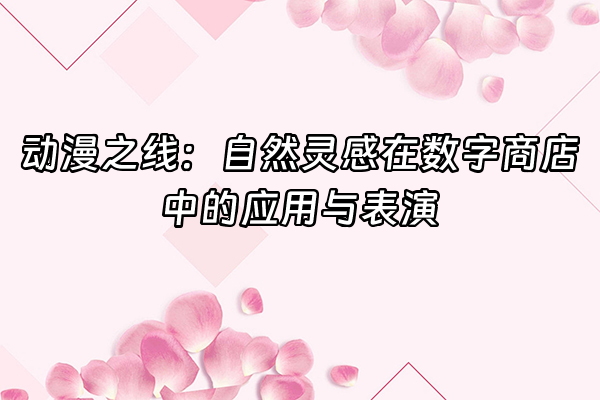 +动漫之线：自然灵感在数字商店中的应用与表演+