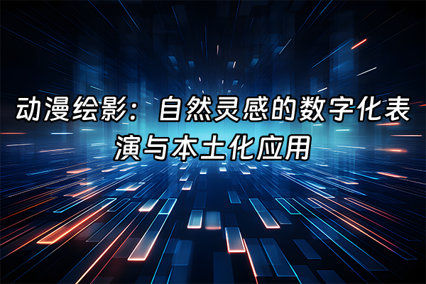 +动漫绘影：自然灵感的数字化表演与本土化应用+