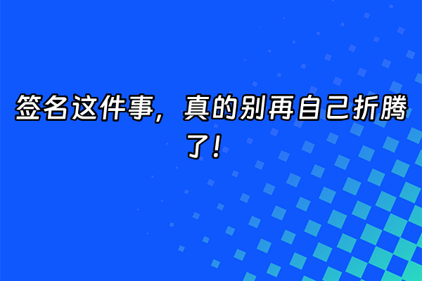 +签名这件事，真的别再自己折腾了！+