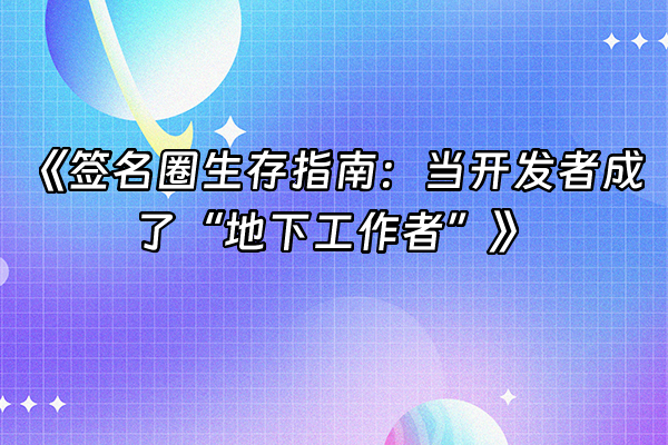 +《签名圈生存指南：当开发者成了“地下工作者”》+