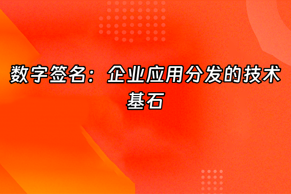+数字签名：企业应用分发的技术基石+