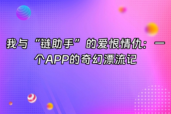 +我与“链助手”的爱恨情仇：一个APP的奇幻漂流记+