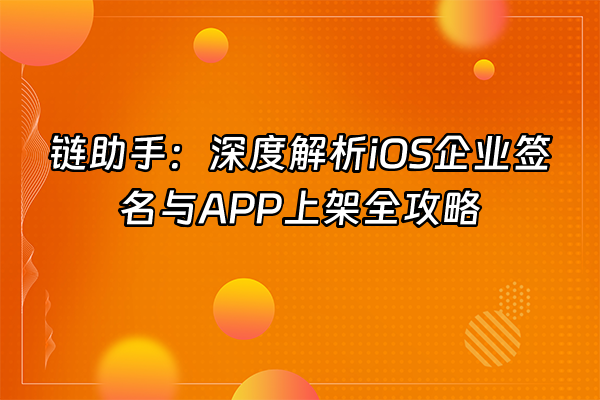 +链助手：深度解析iOS企业签名与APP上架全攻略+