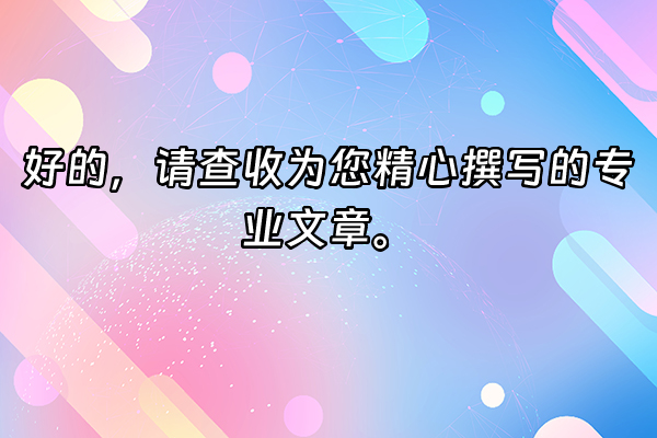 +好的，请查收为您精心撰写的专业文章。+