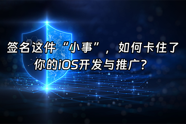 +签名这件“小事”，如何卡住了你的iOS开发与推广？+