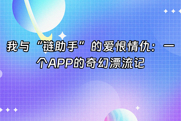 +我与“链助手”的爱恨情仇：一个APP的奇幻漂流记+