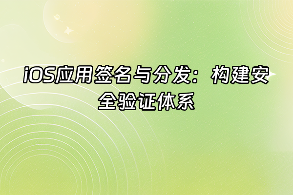 +iOS应用签名与分发：构建安全验证体系+