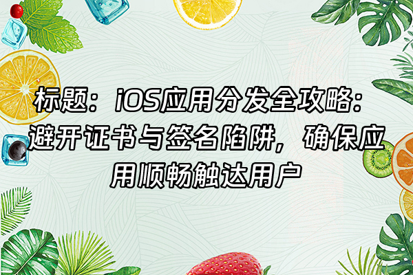 +标题：iOS应用分发全攻略：避开证书与签名陷阱，确保应用顺畅触达用户+