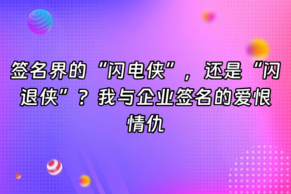 +签名界的“闪电侠”，还是“闪退侠”？我与企业签名的爱恨情仇+