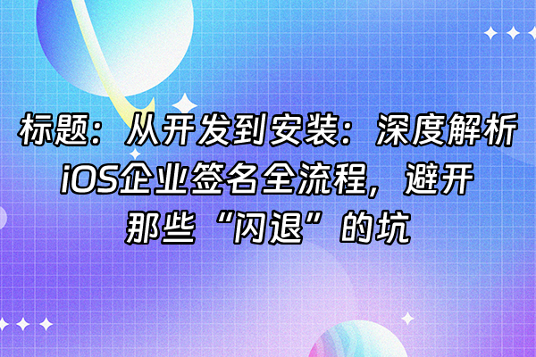 +标题：从开发到安装：深度解析iOS企业签名全流程，避开那些“闪退”的坑+