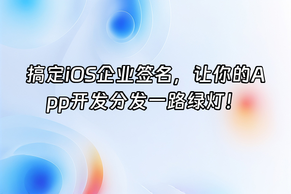 +搞定iOS企业签名，让你的App开发分发一路绿灯！+