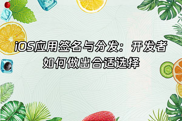 +iOS应用签名与分发：开发者如何做出合适选择+