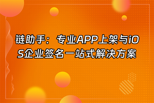 +链助手：专业APP上架与iOS企业签名一站式解决方案+