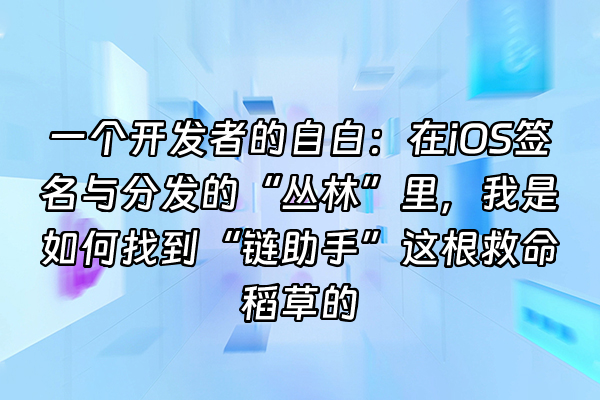 +一个开发者的自白：在iOS签名与分发的“丛林”里，我是如何找到“链助手”这根救命稻草的+