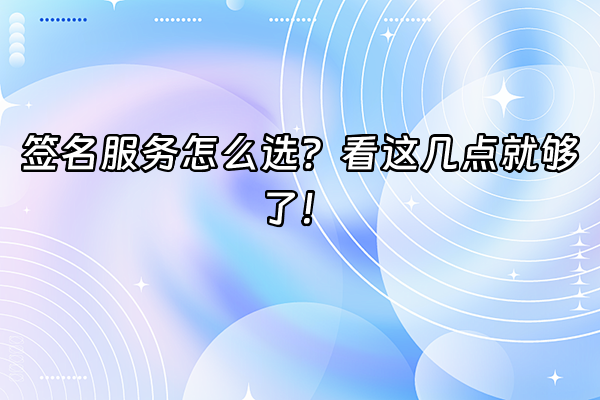 +签名服务怎么选？看这几点就够了！+