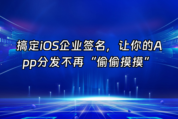 +搞定iOS企业签名,让你的App分发不再“偷偷摸摸”+