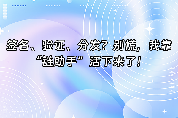 +签名、验证、分发？别慌，我靠“链助手”活下来了！+