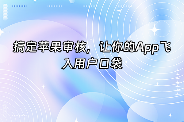 +搞定苹果审核，让你的App飞入用户口袋+