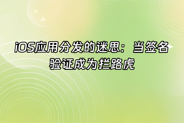 +iOS应用分发的迷思：当签名验证成为拦路虎+