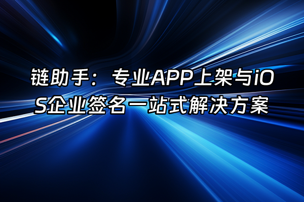 +链助手：专业APP上架与iOS企业签名一站式解决方案+