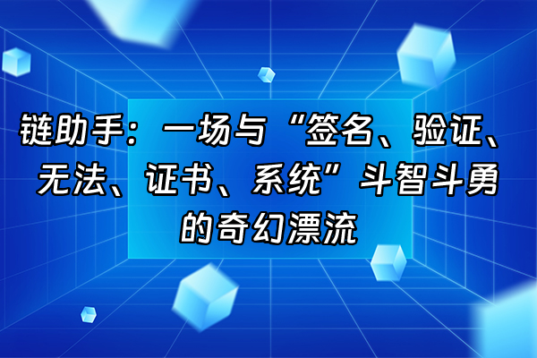 +链助手：一场与“签名、验证、无法、证书、系统”斗智斗勇的奇幻漂流+