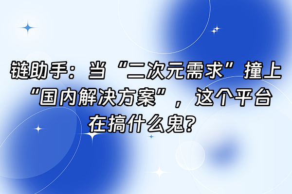 +链助手：当“二次元需求”撞上“国内解决方案”，这个平台在搞什么鬼？+