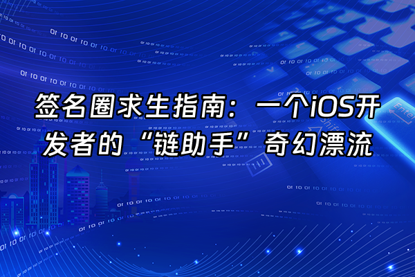 +签名圈求生指南：一个iOS开发者的“链助手”奇幻漂流+