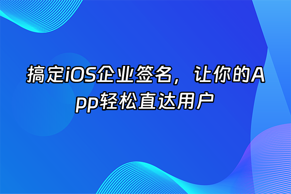 +搞定iOS企业签名，让你的App轻松直达用户+