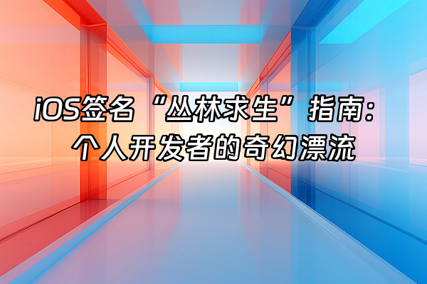 +iOS签名“丛林求生”指南:个人开发者的奇幻漂流+