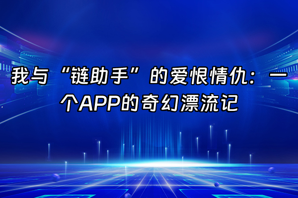 +我与“链助手”的爱恨情仇：一个APP的奇幻漂流记+