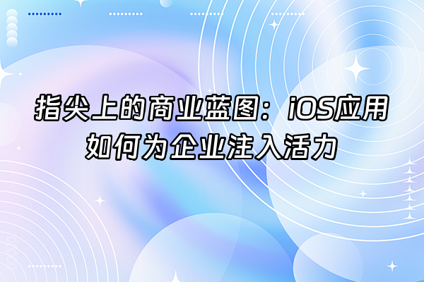 +指尖上的商业蓝图：iOS应用如何为企业注入活力+