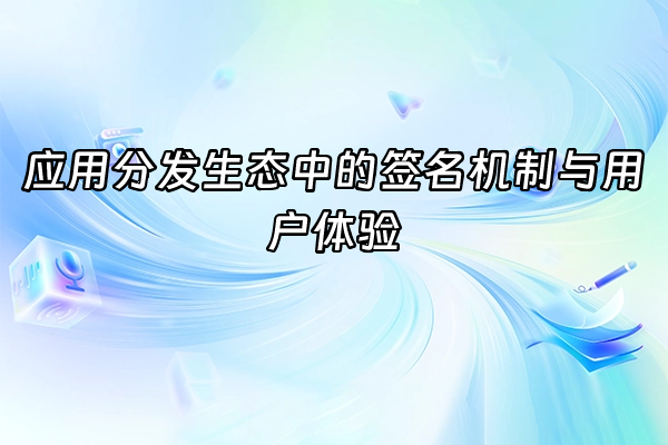 +应用分发生态中的签名机制与用户体验+