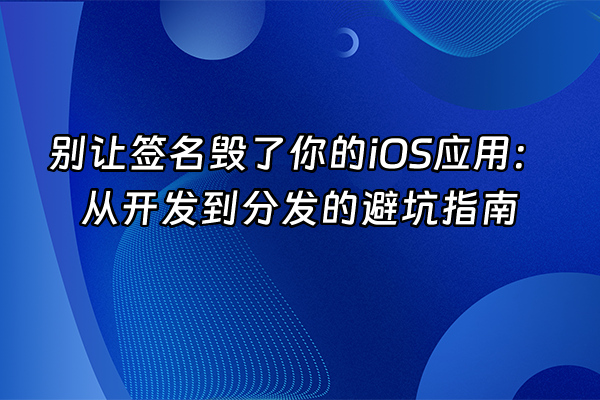 +别让签名毁了你的iOS应用：从开发到分发的避坑指南+
