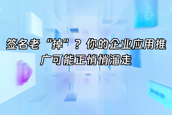 +签名老“掉”？你的企业应用推广可能正悄悄溜走+