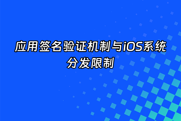 +应用签名验证机制与iOS系统分发限制+