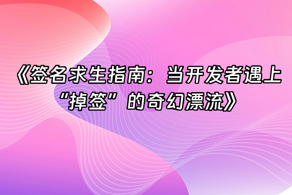 +《签名求生指南：当开发者遇上“掉签”的奇幻漂流》+