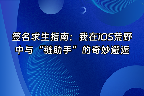 +签名求生指南：我在iOS荒野中与“链助手”的奇妙邂逅+