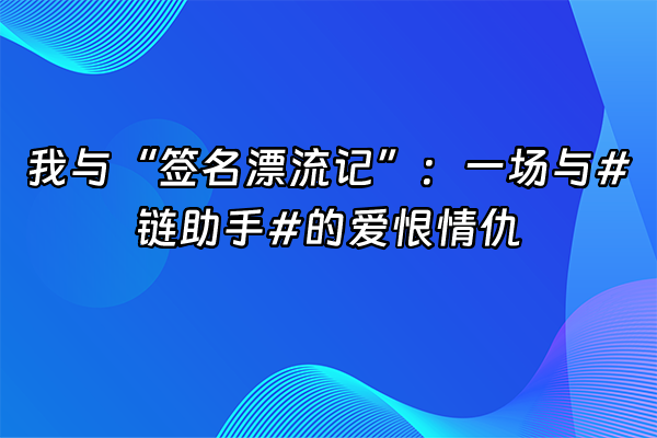 +我与“签名漂流记”：一场与#链助手#的爱恨情仇+