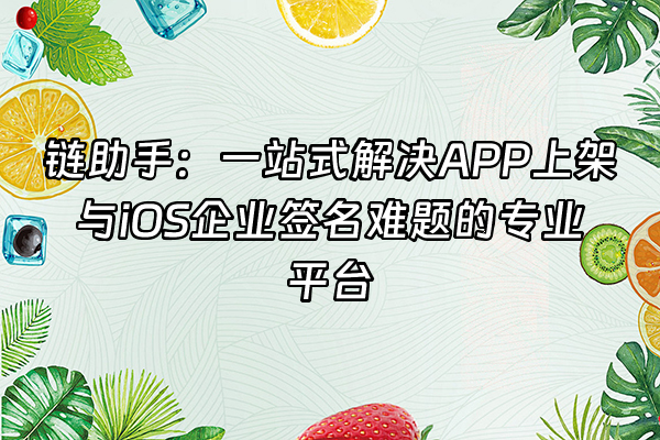+链助手：一站式解决APP上架与iOS企业签名难题的专业平台+