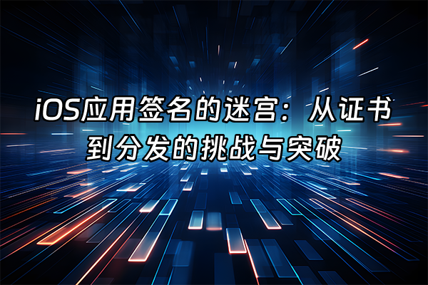 +iOS应用签名的迷宫：从证书到分发的挑战与突破+
