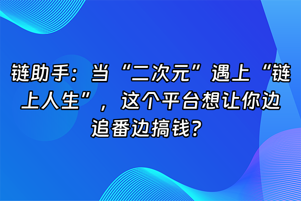 +链助手：当“二次元”遇上“链上人生”，这个平台想让你边追番边搞钱？+