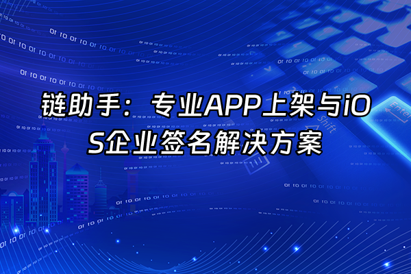 +链助手：专业APP上架与iOS企业签名解决方案+