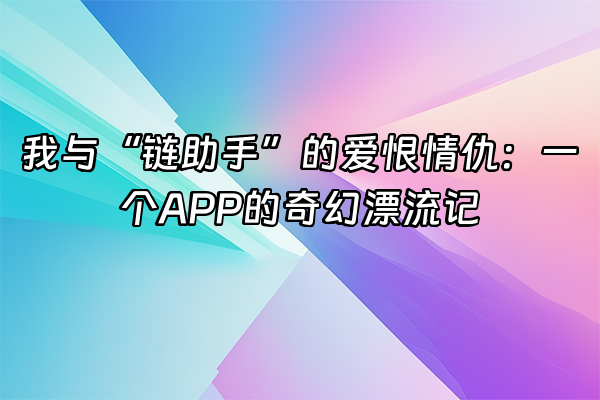 +我与“链助手”的爱恨情仇：一个APP的奇幻漂流记+