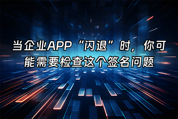 +当企业APP“闪退”时，你可能需要检查这个签名问题+