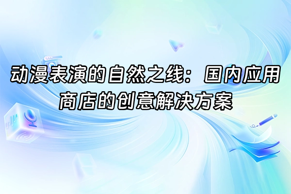 +动漫表演的自然之线：国内应用商店的创意解决方案+